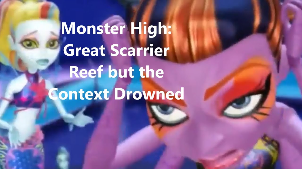 Monster High: Great Scarrier Reef but the Context Drowned