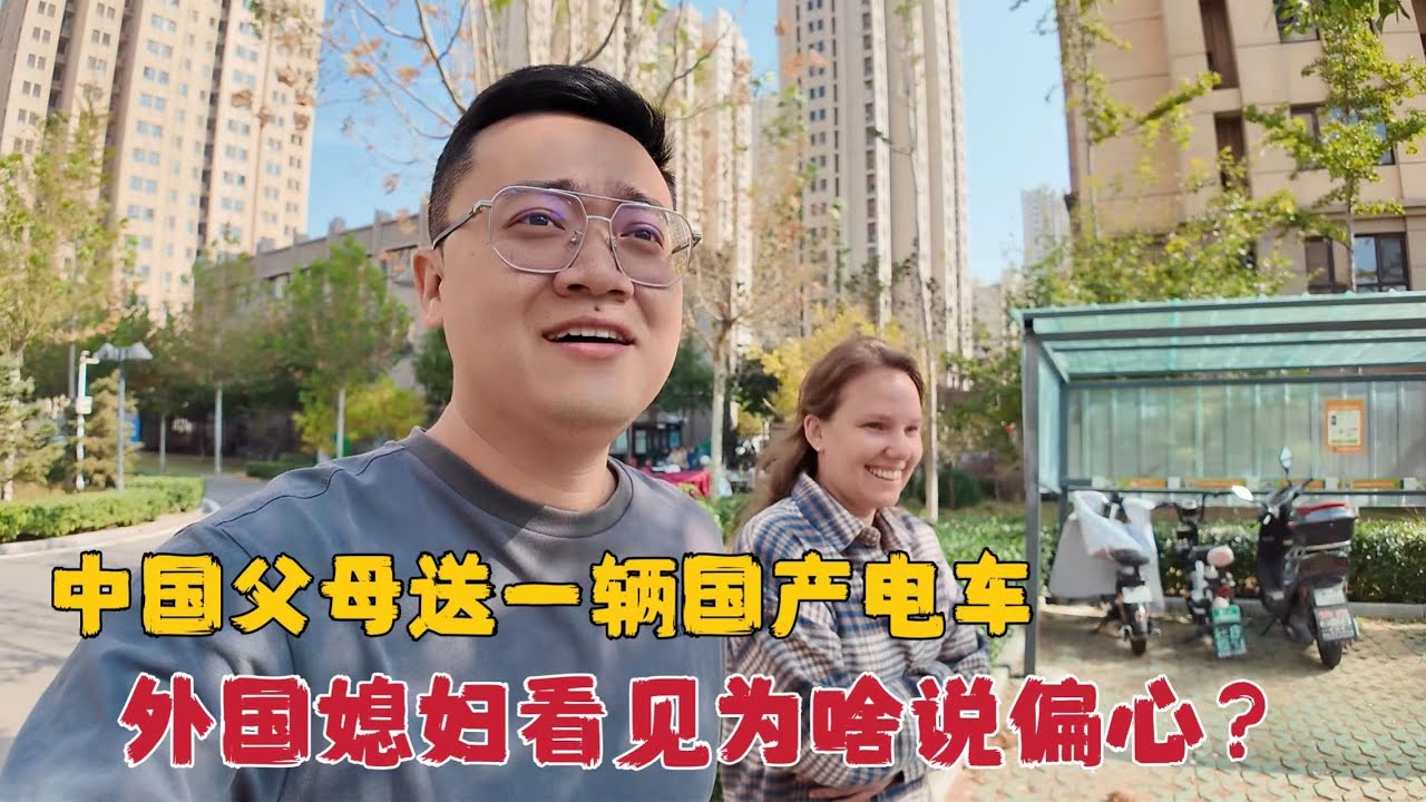 外国媳妇一回国中国父母就送了辆国产电车，媳妇看见为啥直说偏心