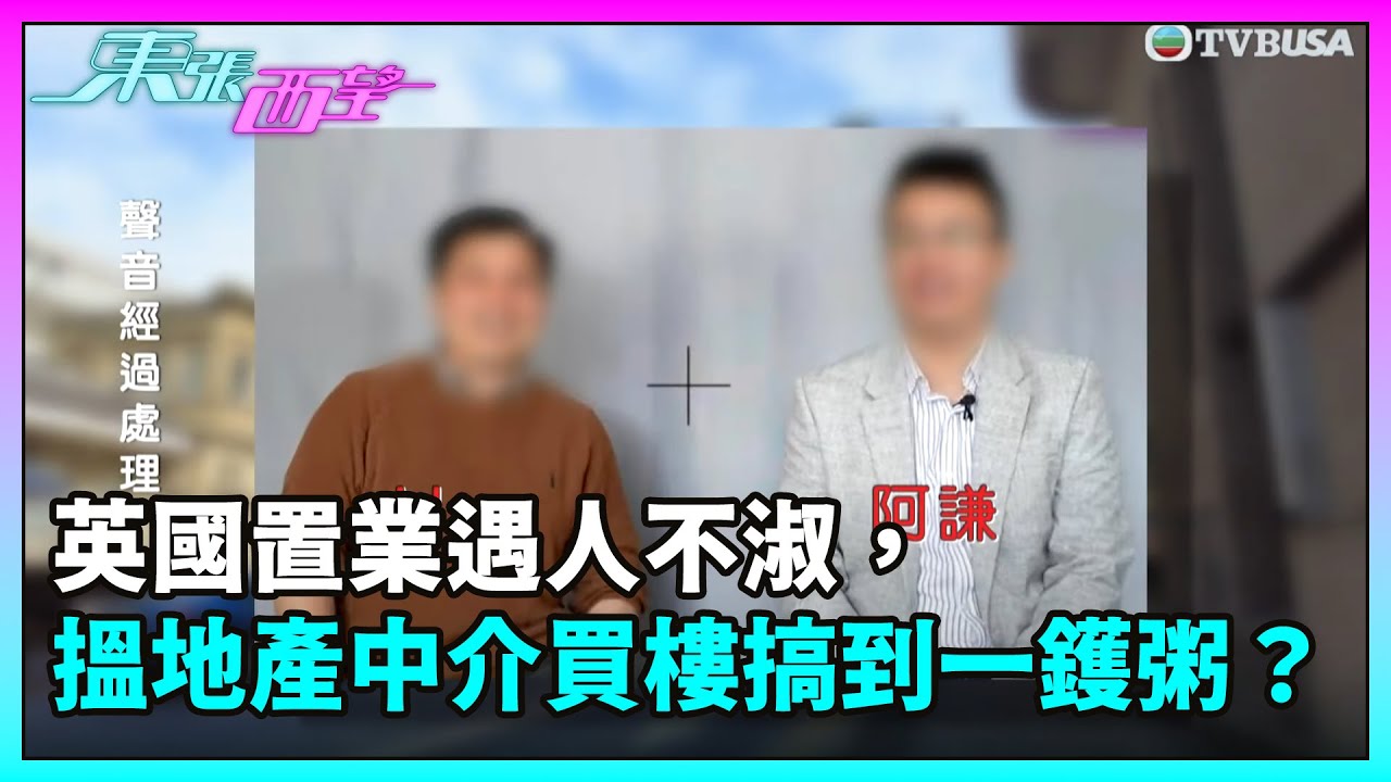 東張西望｜英國置業遇人不淑，搵地產中介買樓搞到一鑊粥？｜TVBUSA｜民生