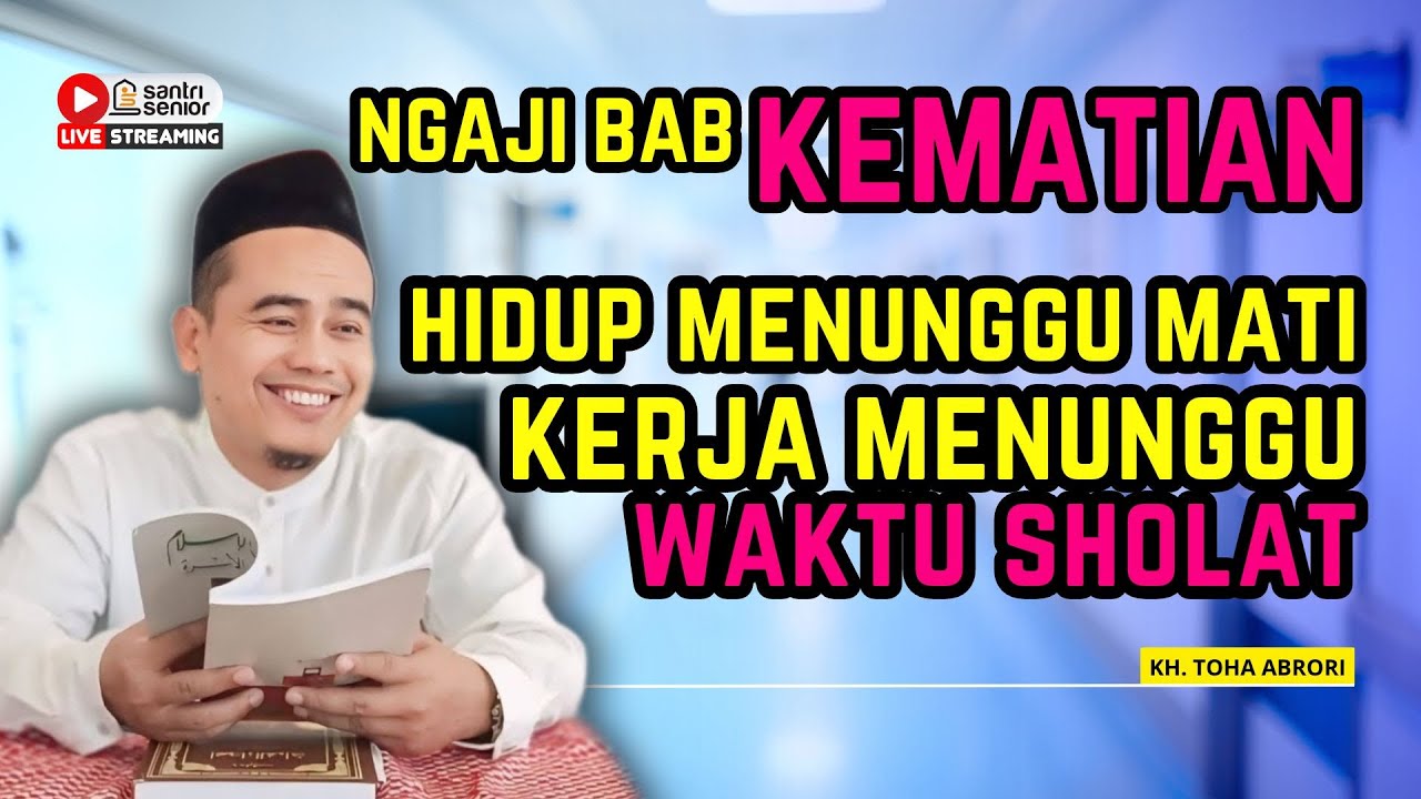 NGAJI BAB KEMATIAN HIDUP MENUNGGU M4TI KERJA MENUNGGU WAKTU SHOLAT ! KH TOHA ABRORI