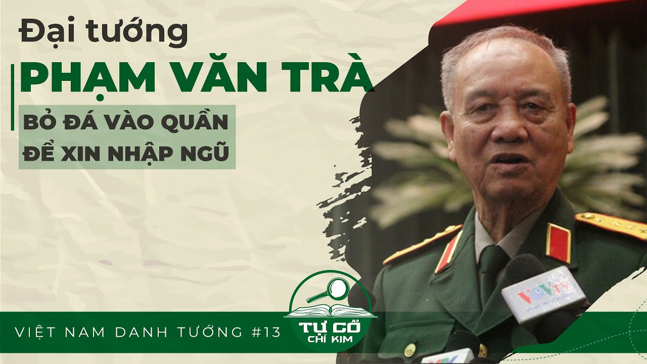 VIỆT NAM DANH TƯỚNG #13 | ĐẠI TƯỚNG PHẠM VĂN TRÀ - BỎ ĐÁ VÀO QUẦN ĐỂ XIN NHẬP NGŨ