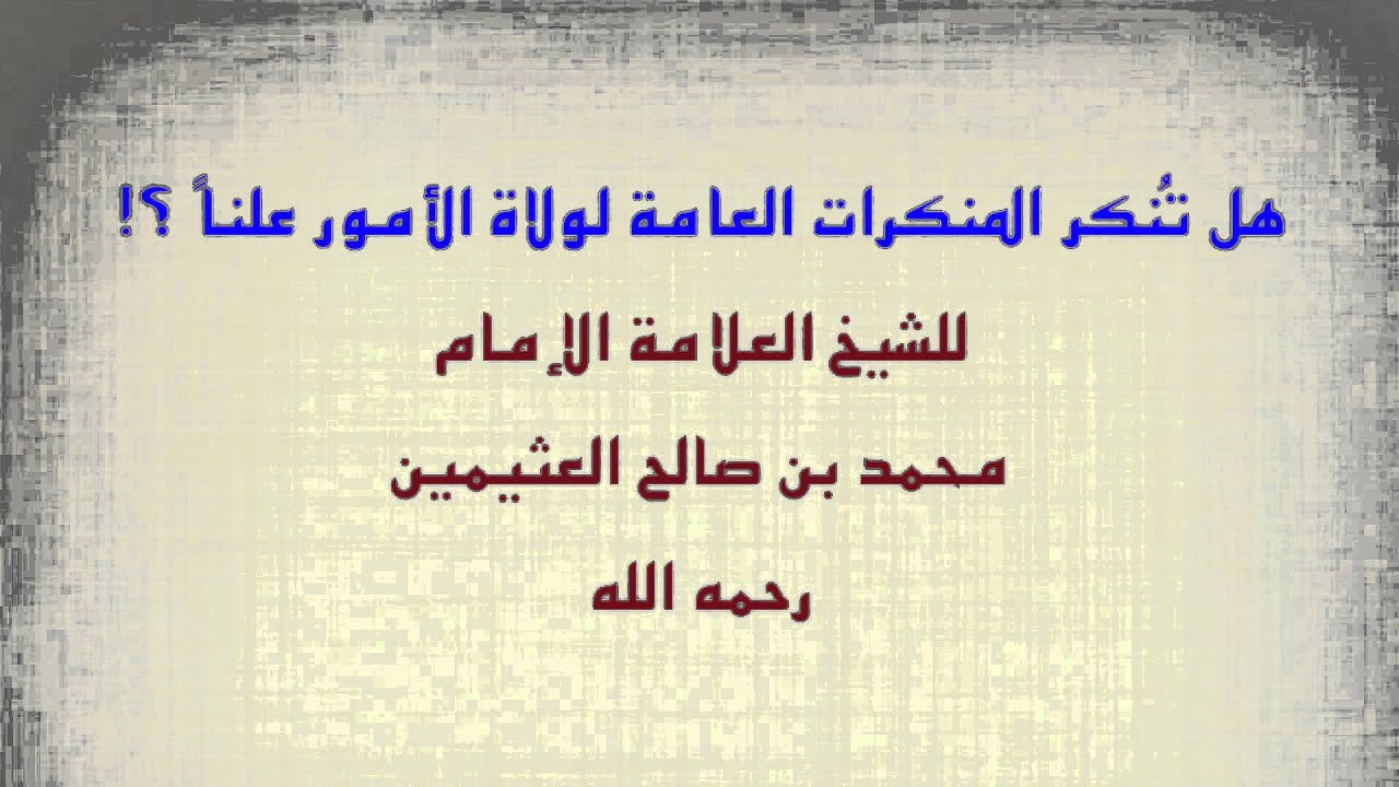 الشيخ ابن عثيمين : هل تُنكر المنكرات العامة لولاة الأمور علناً ؟!
