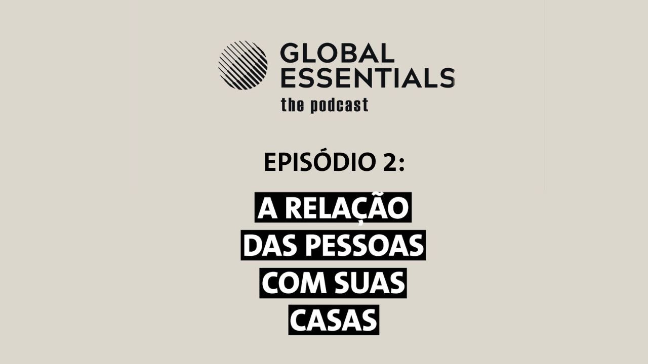 Global Essentials 2024 | Podcast | Episódio 2: A relação das pessoas com suas casas