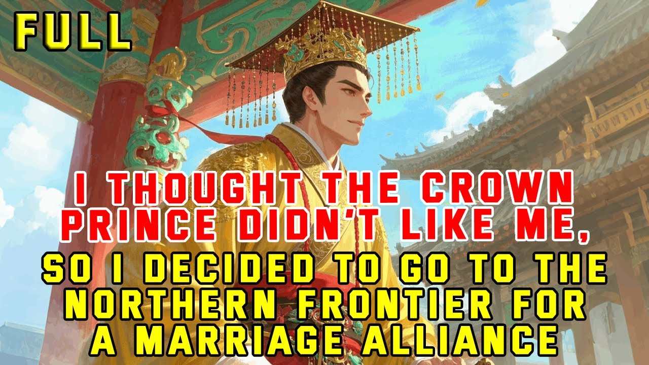 I Thought the Crown Prince Didn’t Like Me,So I Went to the Northern Frontier for a Marriage Alliance