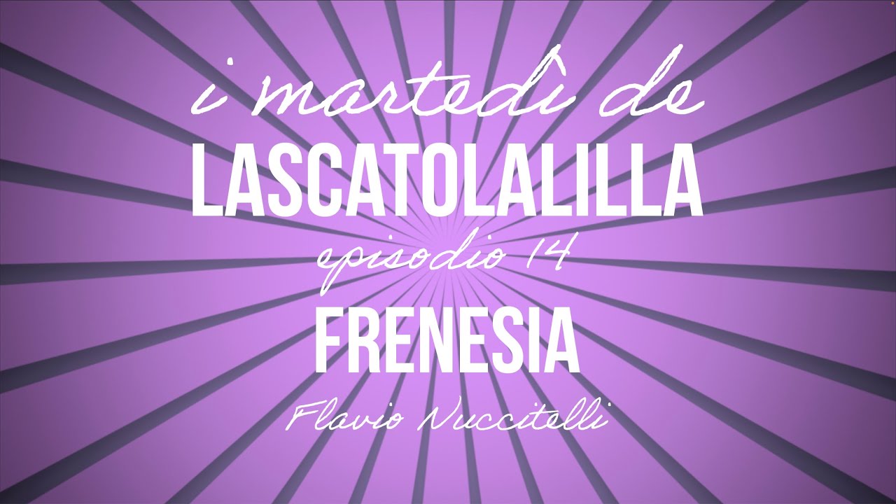 I marted&igrave; de LaScatolaLilla - Frenesia (Ep.14)