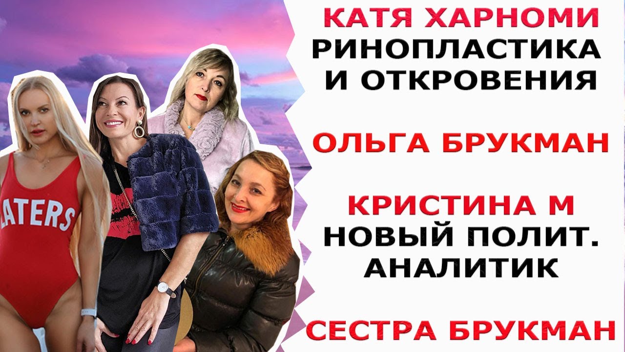 КАТЯ ХАРМОНИ РИНОПЛАСТИКА И ОТКРОВЕНИЯ/ ОЛЬГА БРУКМАН/ КРИСТИНА М НОВЫЙ ПОЛИТ. АНАЛИТИК/ СЕСТРА Б