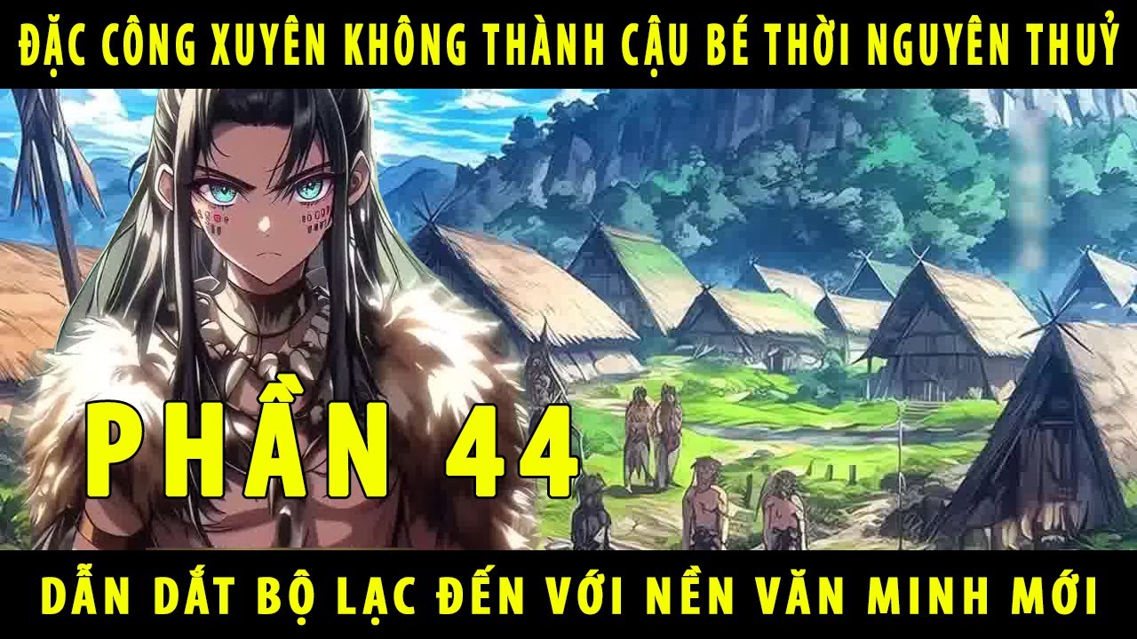 [Phần 44] Đặc Công Xuyên Không Thành Cậu Bé Thời Nguyên Thuỷ 10 Tuổi