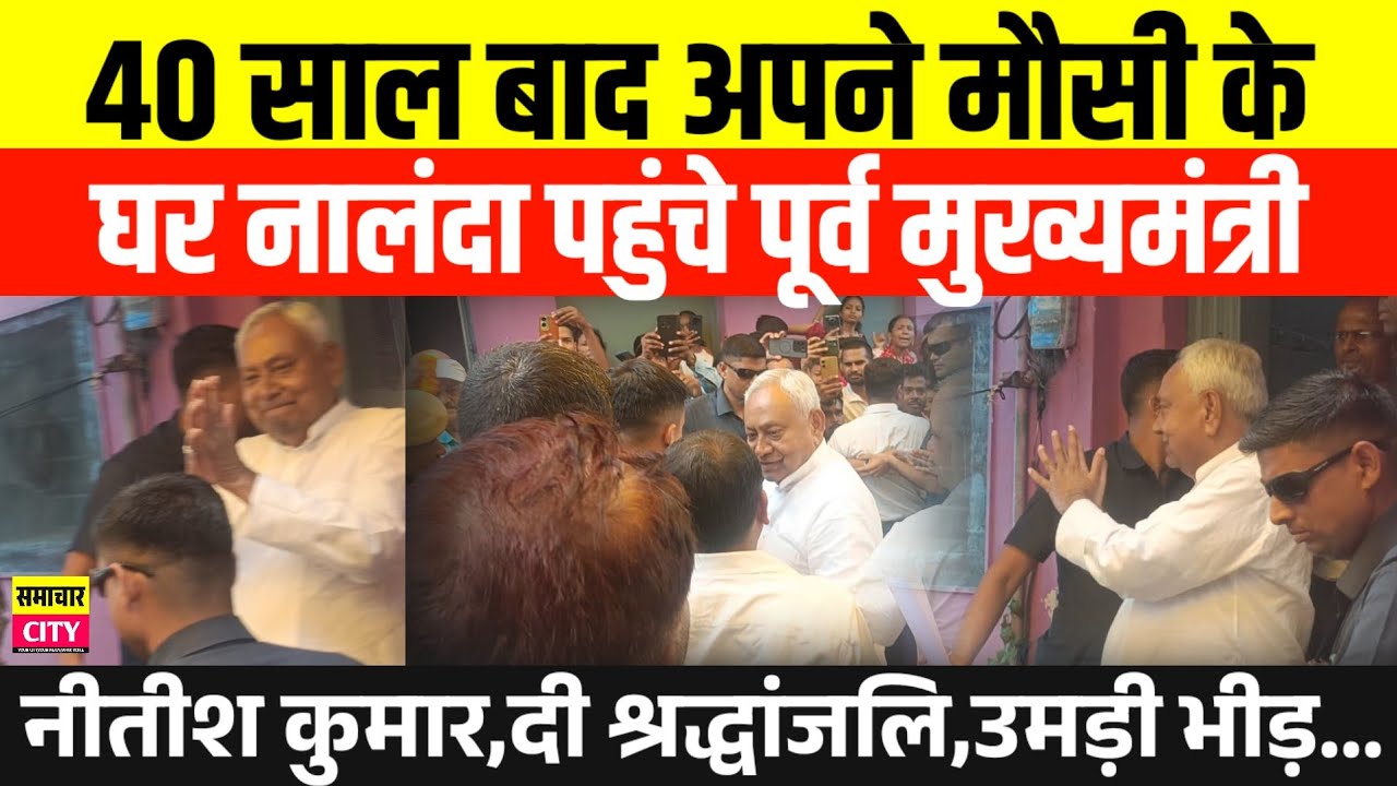 40 साल बाद अपने मौसी के घर पहुंचे Ex CM नीतीश कुमार,दी श्रद्धांजलि,उमड़ी भीड़...