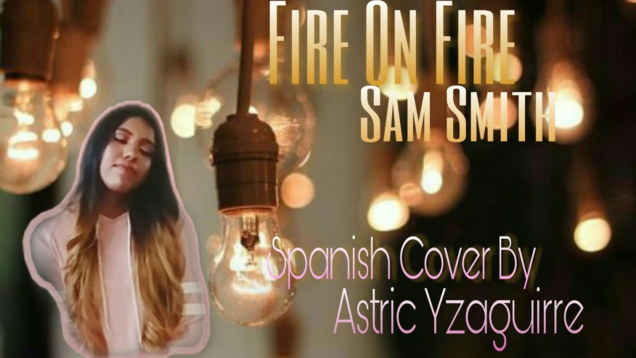 'Fire On Fire' - Sam Smith  ( Spanish Cover ) By Astric Yzaguirre