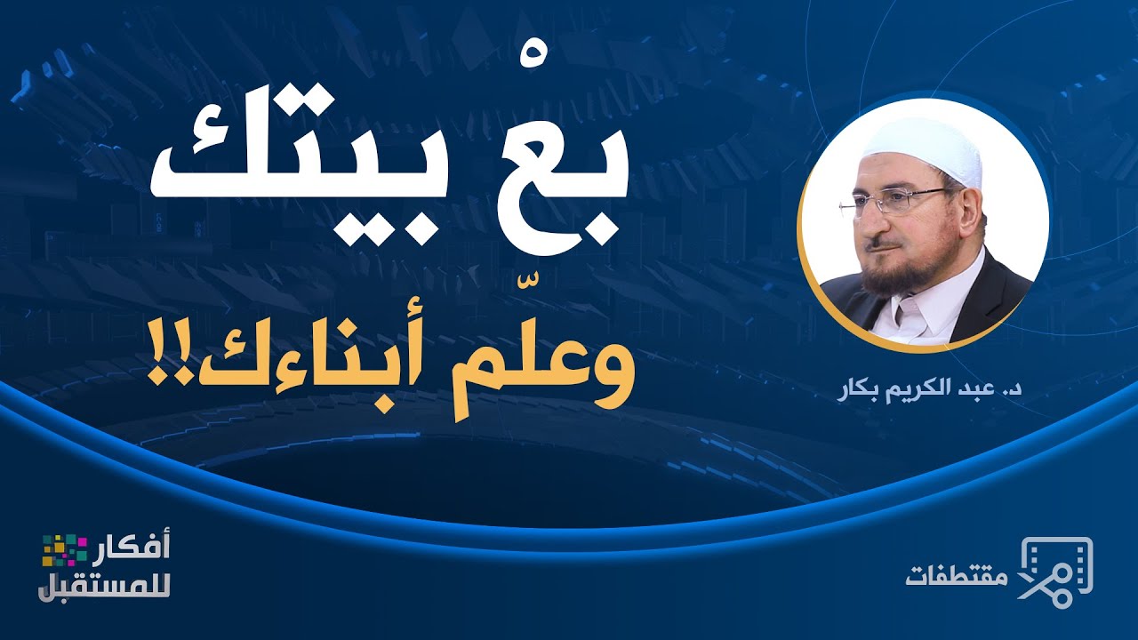بعْ بيتك وعلّم أبناءك!! | د. عبد الكريم بكار