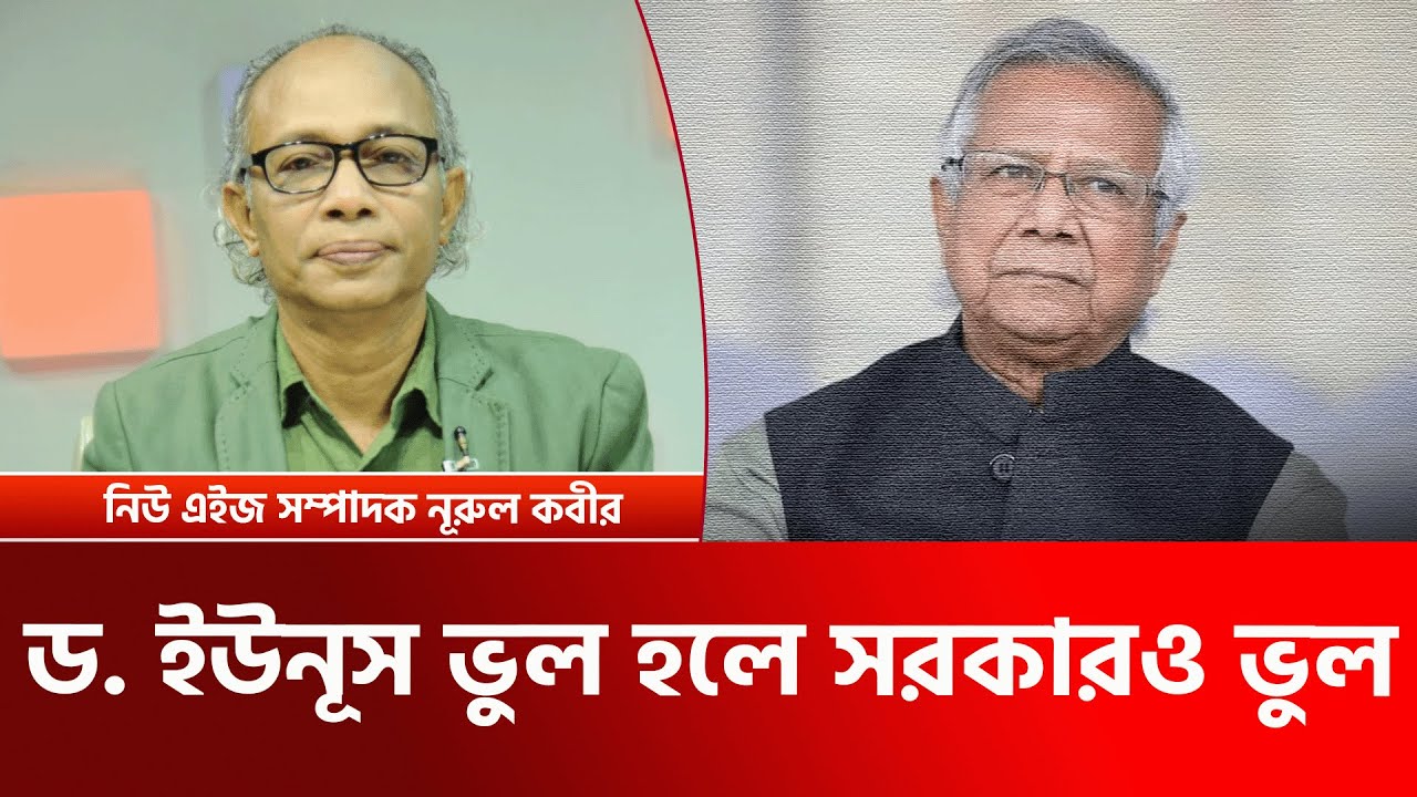 ড. ইউনূস ভুল হলে সরকারও ভুল। নূরুল কবীর
