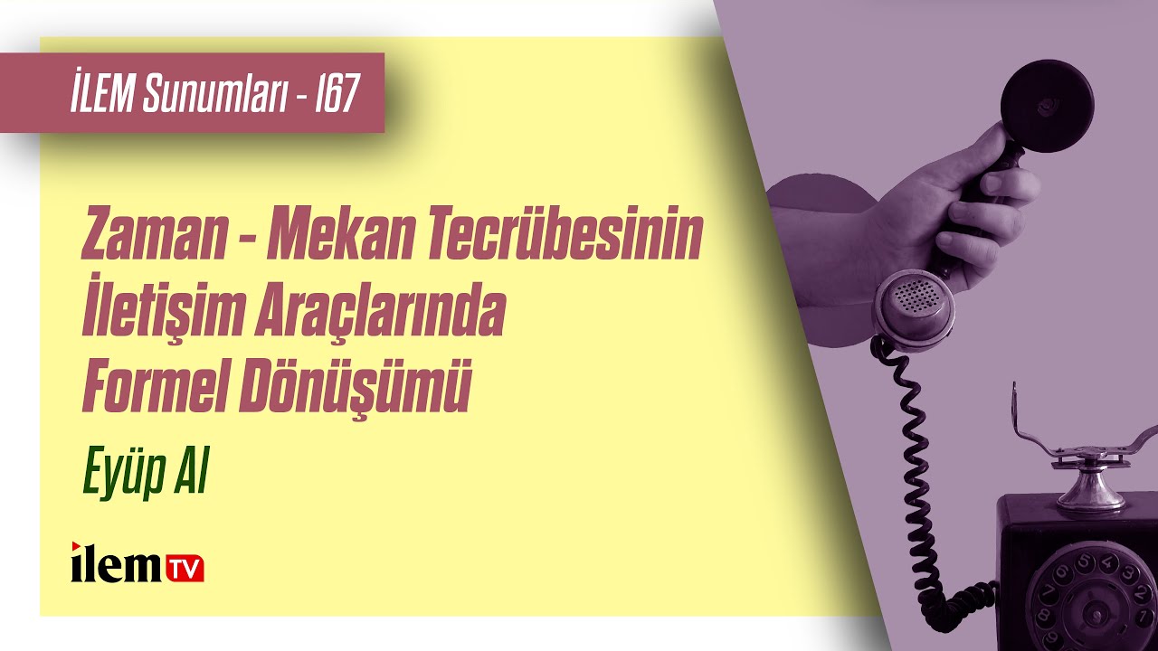 İLEM Sunumları - 167 I Zaman - Mekan Tecrübesinin İletişim Araçlarında Formel Dönüşümü | Eyüp Al