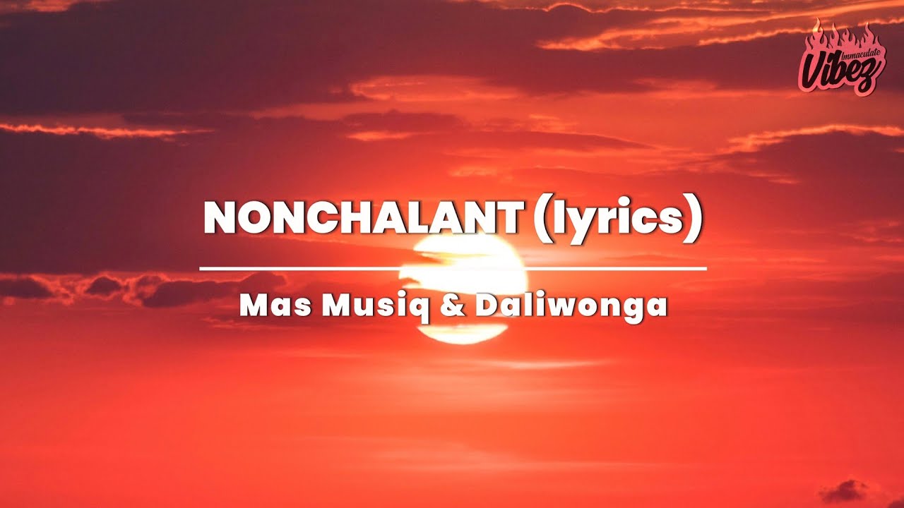 Mas Musiq & Daliwonga - Nonchalant (lyrics)
