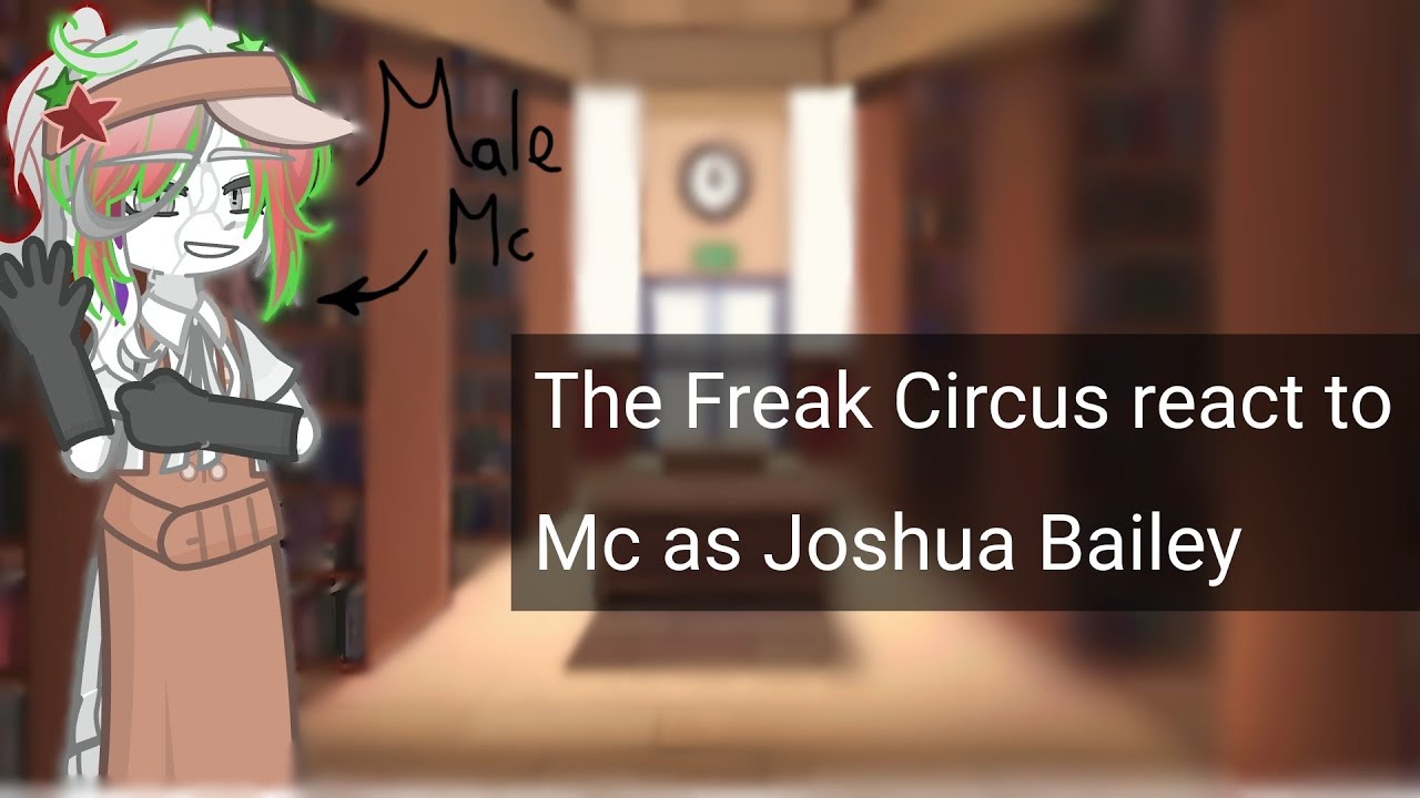 The Freak Circus react to M!Mc as Joshua Bailey!//My au!!// For @nelsalatoza2606//Read desc!