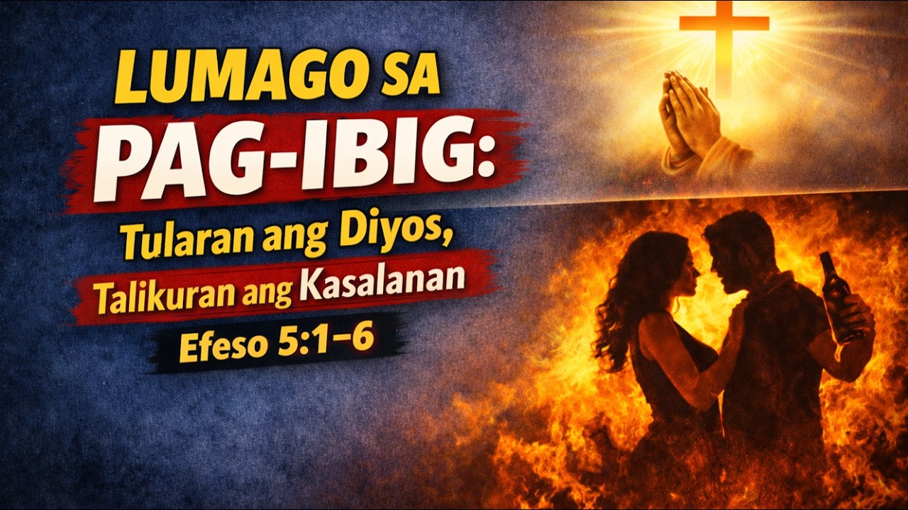 LUMAGO SA PAG-IBIG: Tularan ang Diyos, talikuran ang kasalanan | Efeso 5:1–6
