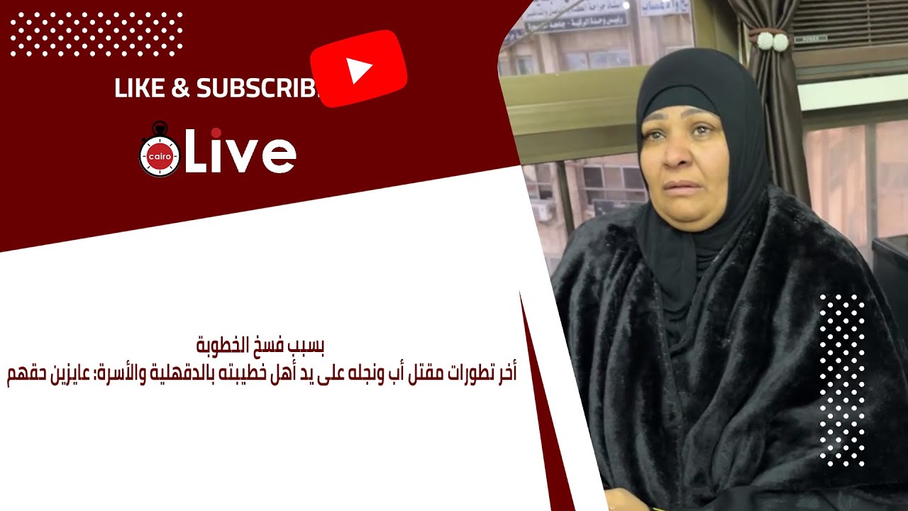 بسبب فسخ الخطوبة.. أخر تطورات مقتل أب ونجله على يد أهل خطيبته بالدقهلية والأسرة: عايزين حقهم