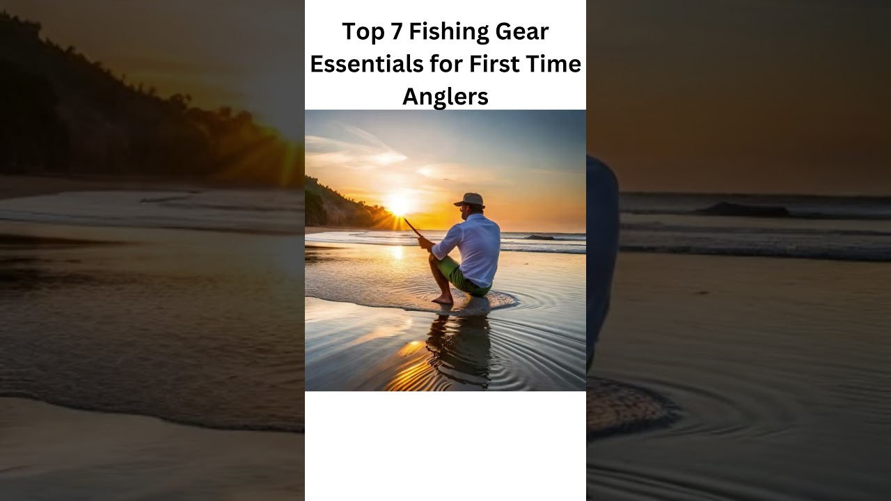 Top 7 Fishing Gear Essentials for First Time Anglers