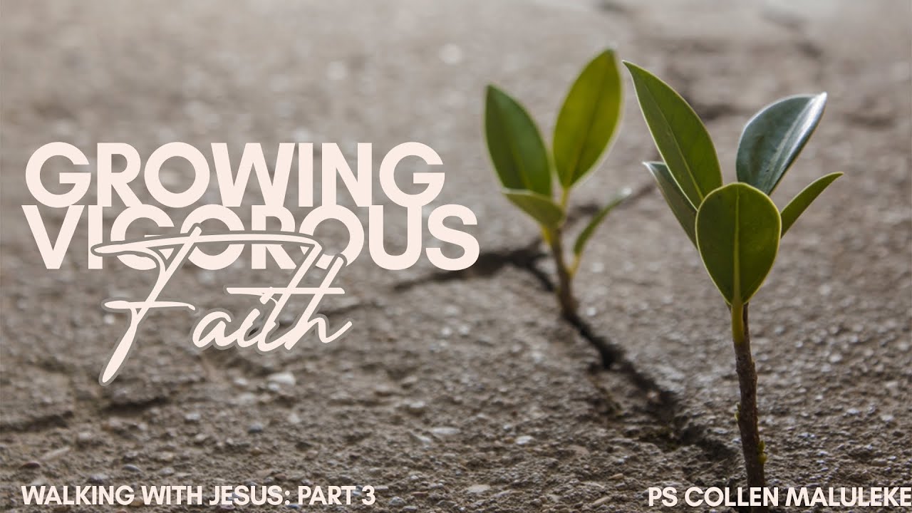 Walking with Jesus: Part 3 Growing Vigorous Faith by Ps Collen Maluleke