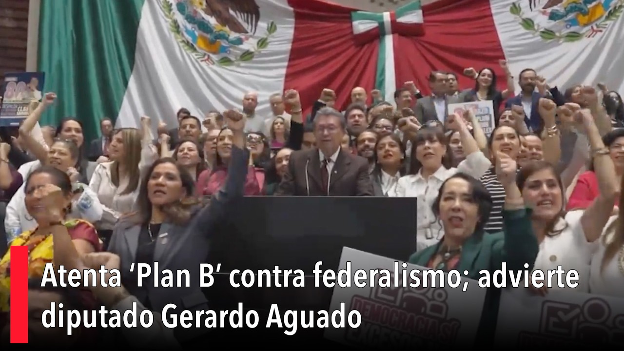 Atenta ‘Plan B’ contra federalismo; advierte diputado Gerardo Aguado