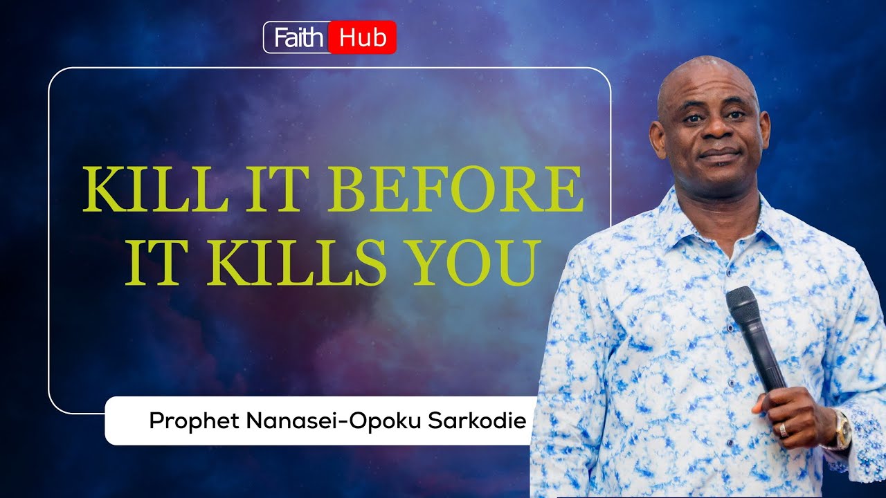 KILL IT BEFORE IT KILLS YOU || Prophet Nanasei Opoku-Sarkodie