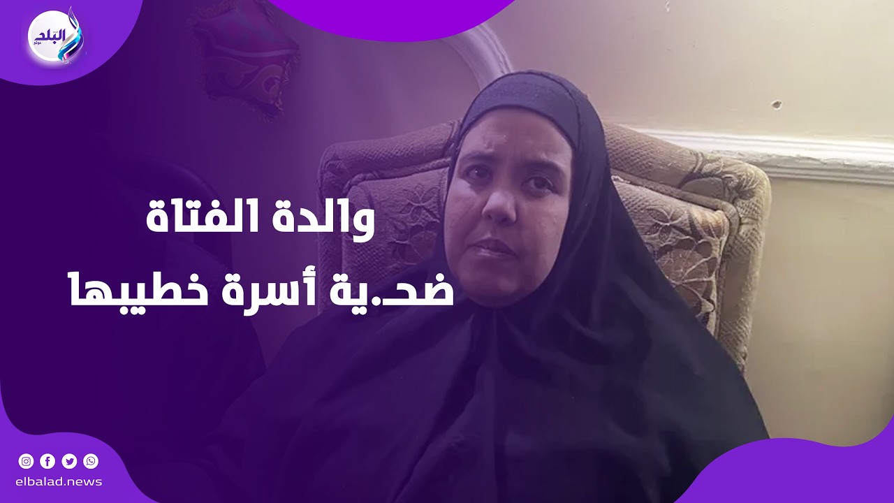 بنتي مـ.اتت في بيتهم وخطيبها عارف .. والدة الفتاة ضحـ.ية أسرة خطيبها في بورسعيد تكشف مفاجآت مثيرة