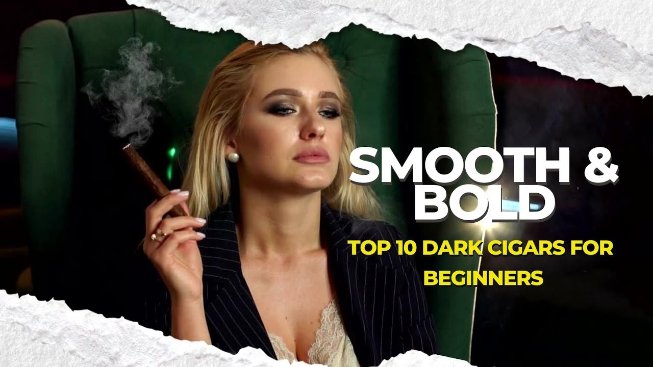 Smooth & Bold: Top 10 Dark Cigars for Beginners