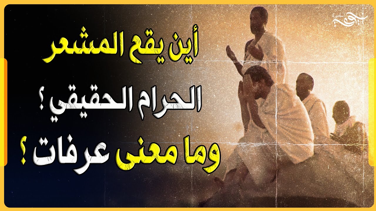 ✅ أين يقع المشعر الحرام الحقيقي ؟ وما معنى عرفات ؟