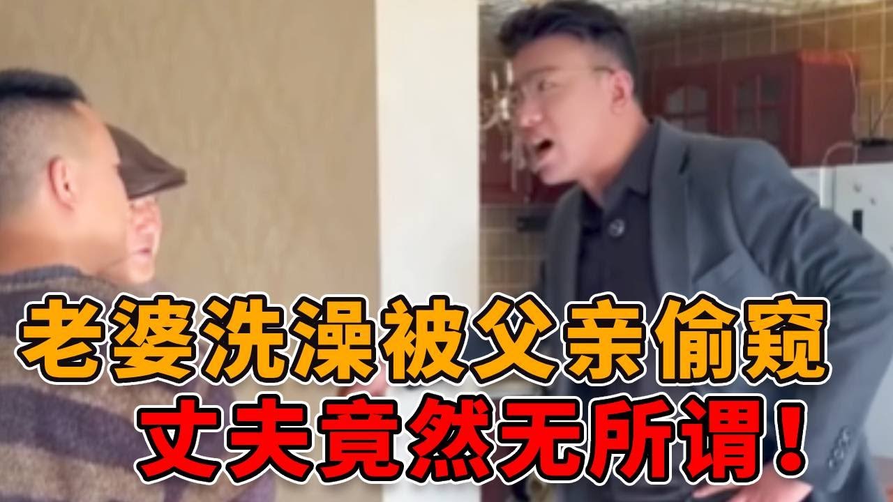儿媳洗澡被公公偷窥，儿子竟然无所谓，还说要把老婆送给父亲！ #正能量 #真实 #剧情 #人性 #社会