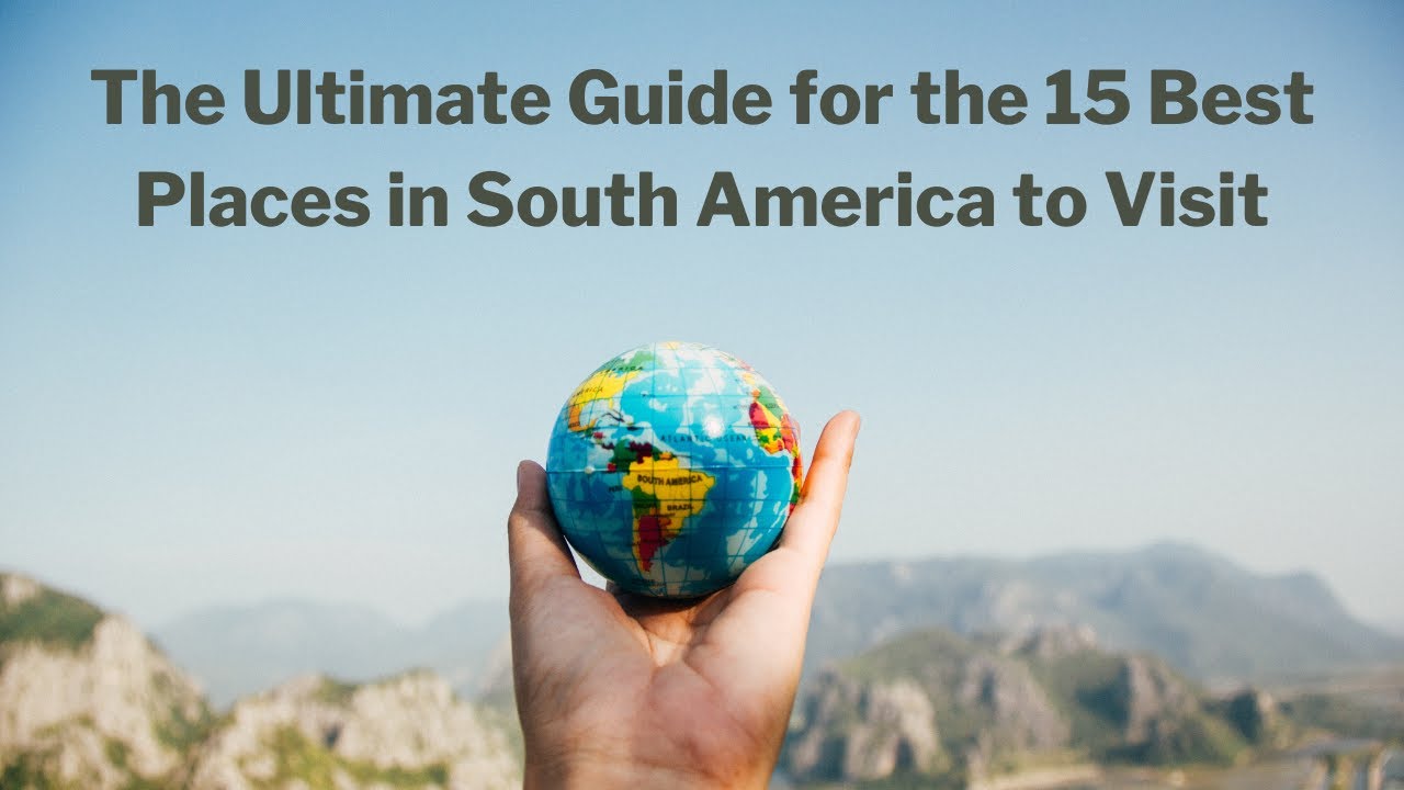 The Ultimate Guide for the 15 Best Places in South America to Visit