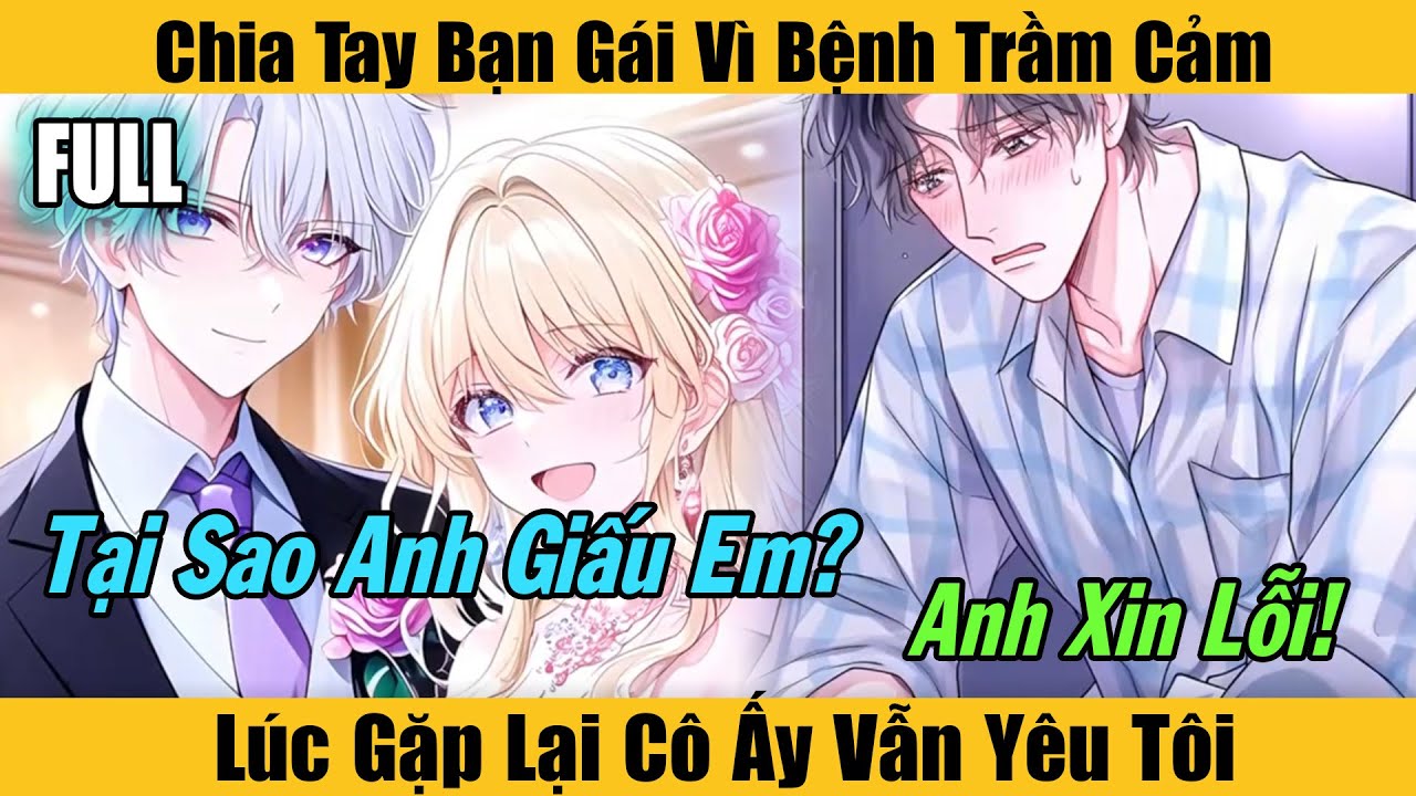 Full |Chia Tay Bạn Gái Vì Bệnh Trầm Cảm, Lúc Gặp Lại Cô Ấy Vẫn Yêu Tôi