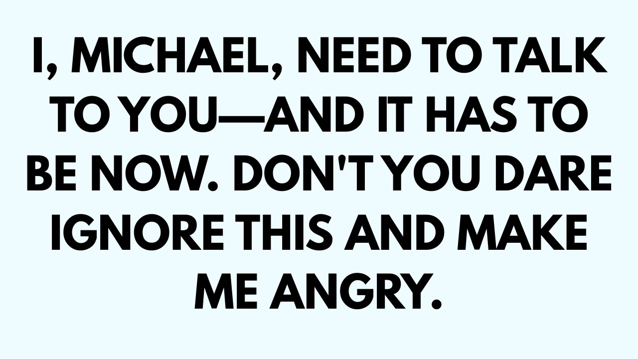 🧾I, MICHAEL, NEED TO TALK TO YOU -AND IT HAS TO BE NOW. DON'T YOU DARE