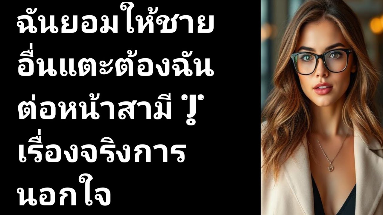 ฉันยอมให้ชายอื่นแตะต้องฉันต่อหน้าสามี | เรื่องจริงการนอกใจ