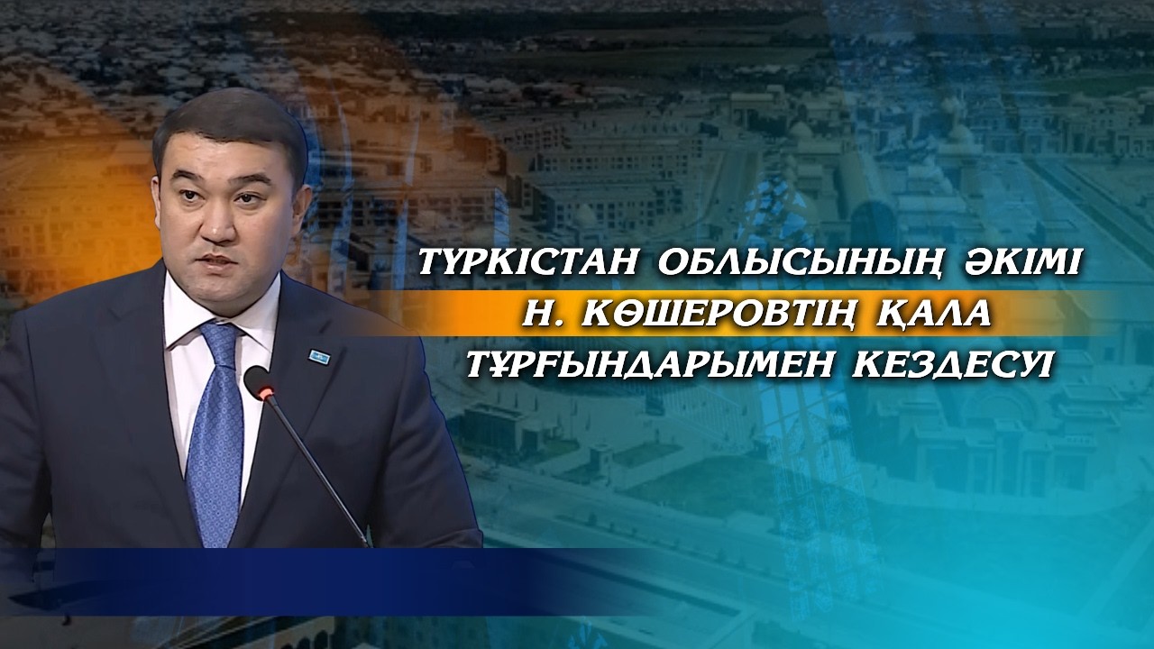 Түркістан облысының әкімі Н. Көшеровтің қала тұрғындарымен кездесуі