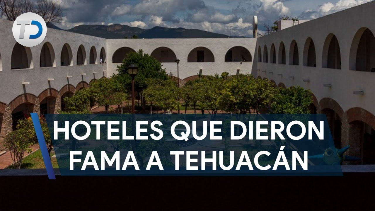 El origen y declive de los hoteles que dieron fama a Tehuacán, Puebla