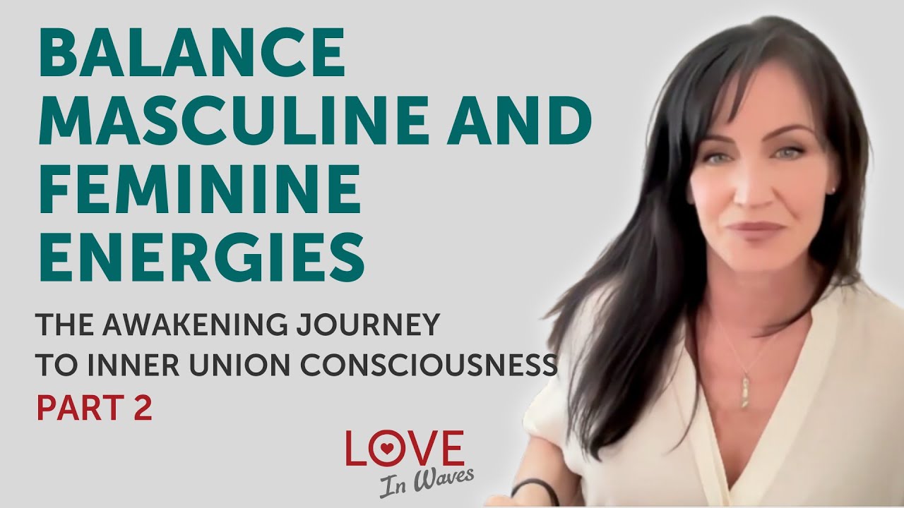 Balance Masculine and Feminine Energies - The Awakening Journey to Inner Union Consciousness Part 2