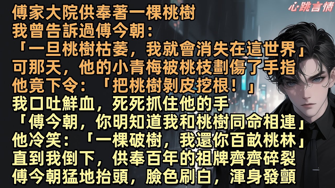 傅家大院供奉著一棵桃樹，我曾告訴過傅今朝：「一旦桃樹枯萎，我就會消失在這世界」可那天，他的小青梅被桃枝劃傷了手指他竟下令：「把桃樹剝皮挖根」我抓住他的手：「傅今朝，你明知道我和桃樹同命相連」愛字成灰