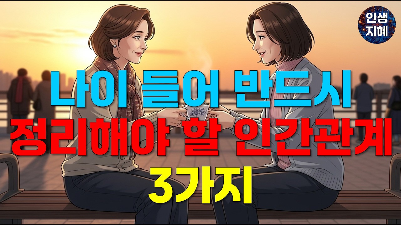 나이 들어 반드시 정리해야 할 인간관계 3가지 | 인간관계 | 인문학 | 인생 | 지혜 | 노후준비 | 중년 | 인생후반전 | 손절 | 배신 | 심리 | 힐링 | 중년여성