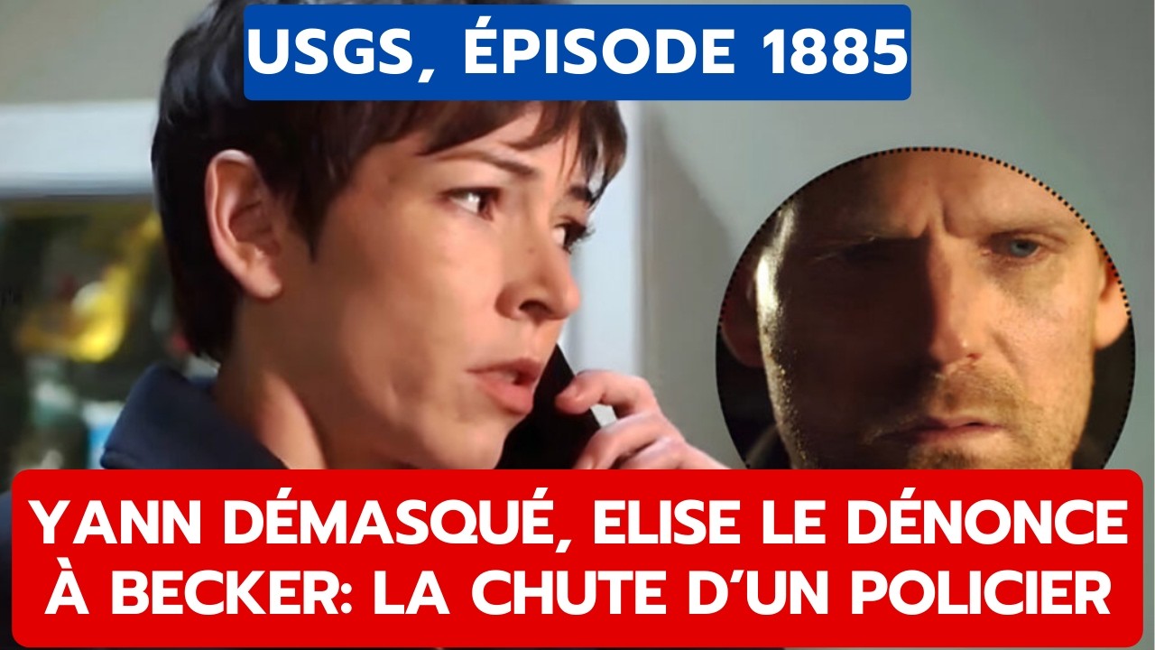 USGS, ÉPISODE 1885: YANN DÉMASQUÉ, ELISE LE DÉNONCE À BECKER LA CHUTE D’UN POLICIER