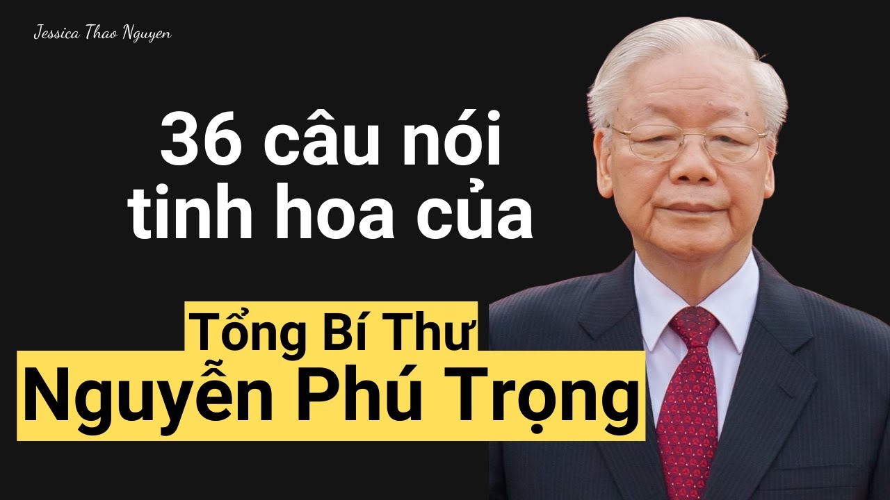 36 câu nói tinh hoa của cố Tổng Bí Thư Nguyễn Phú Trọng