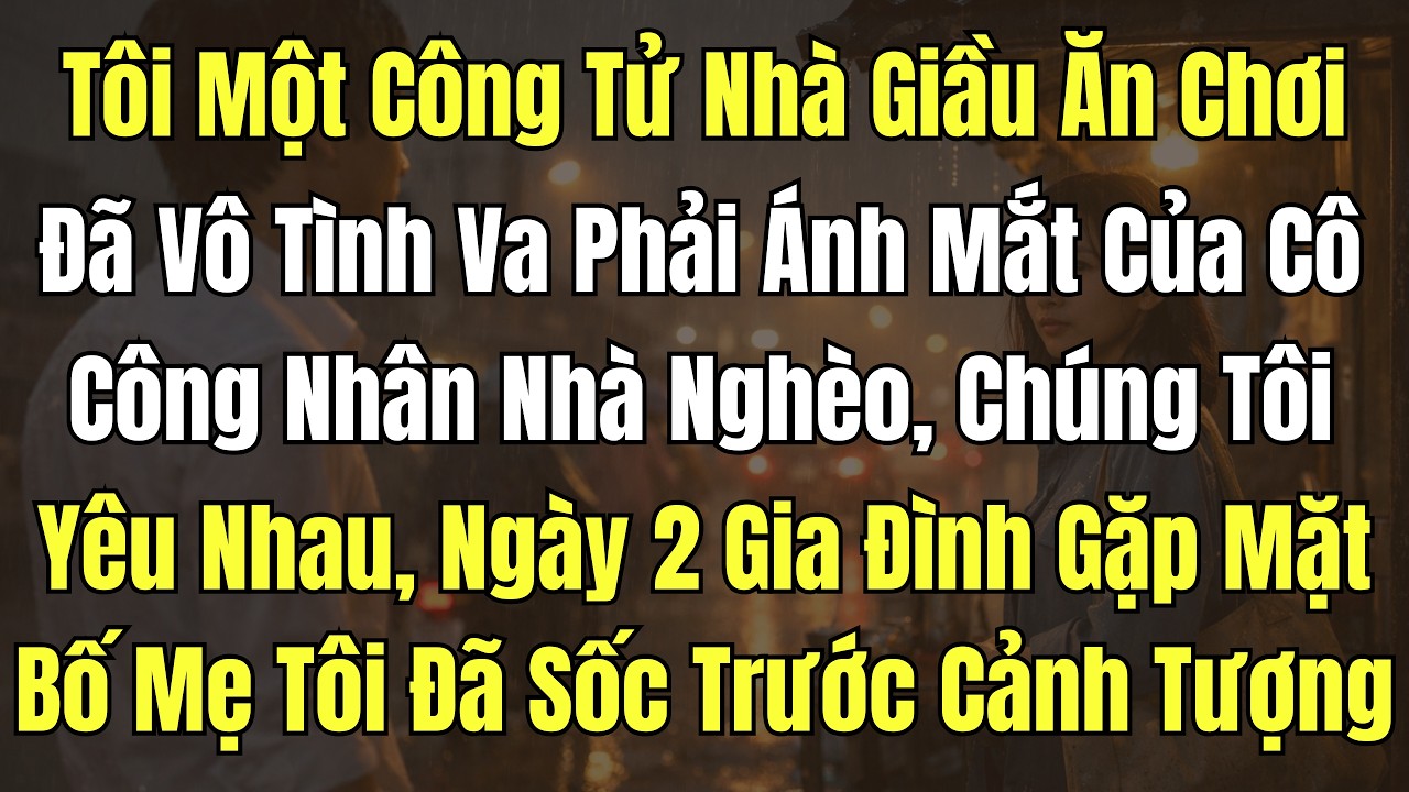 Tôi Một Công Tử Nhà Giầu Ăn Chơi, Đã Vô Tình Va Phải Ánh Mắt Của Cô Công Nhân Nhà Nghèo và cái kết
