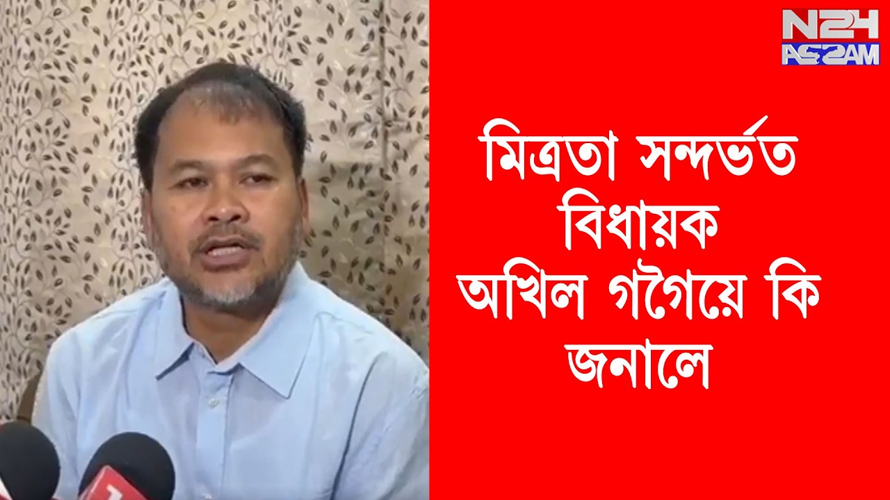 মিত্ৰতা সন্দৰ্ভত বিধায়ক অখিল গগৈয়ে কি জনালে .... মিত্ৰতা হ'ব নে ?
