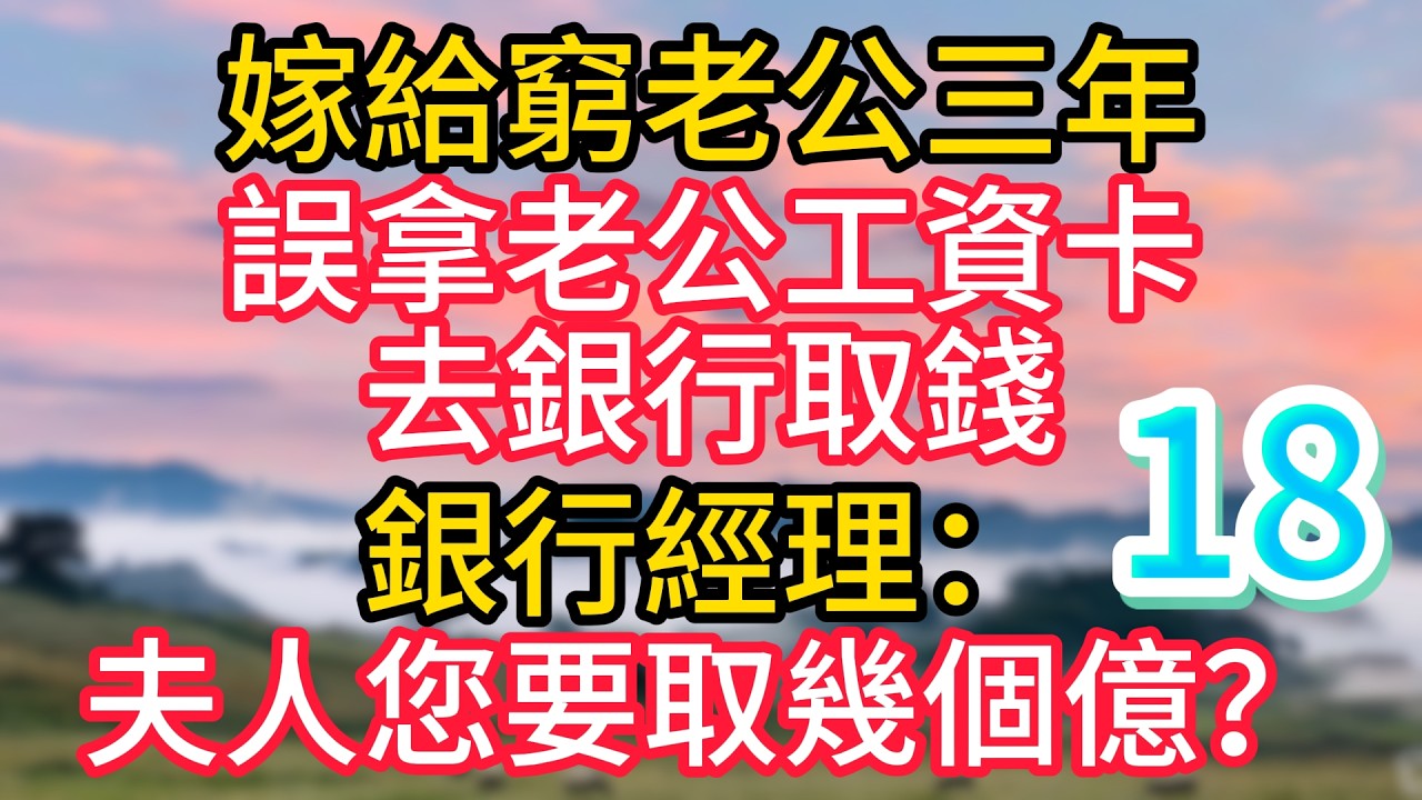 第十八集：嫁給窮老公三年，誤拿老公工資卡去銀行取錢，銀行經理：夫人您要取幾個億？#故事#言情小說#一口氣看完#爽文