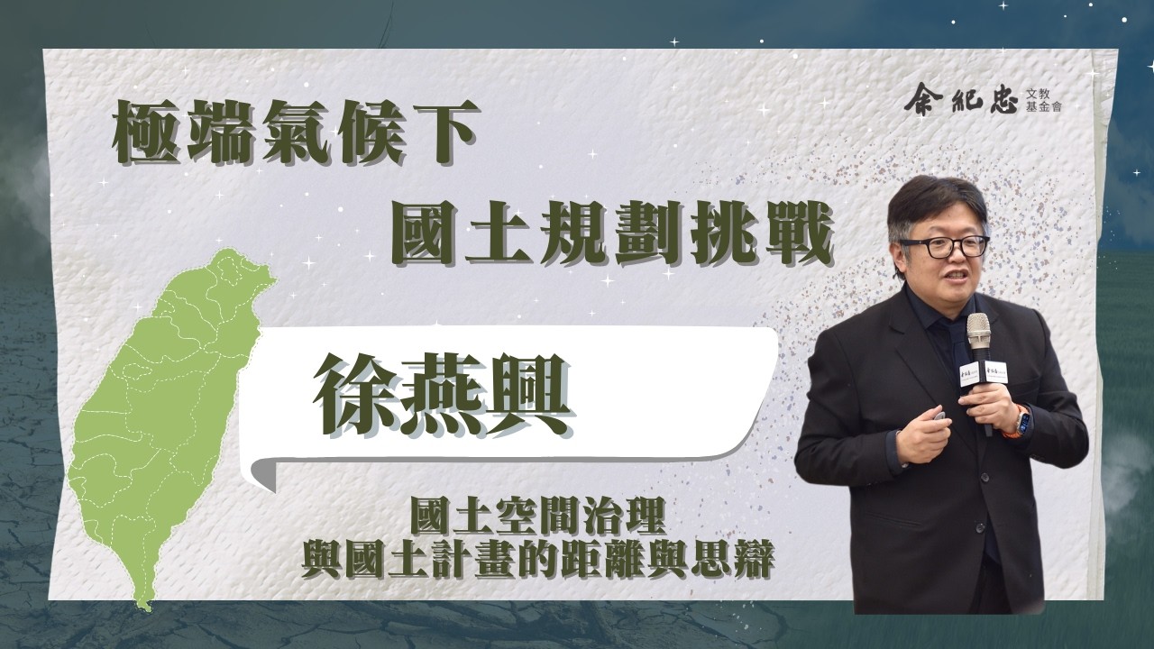 【極端氣候下 國土規劃挑戰】國土空間治理與國土計畫的距離與思辯 徐燕興（內政部建築研究所副所長）