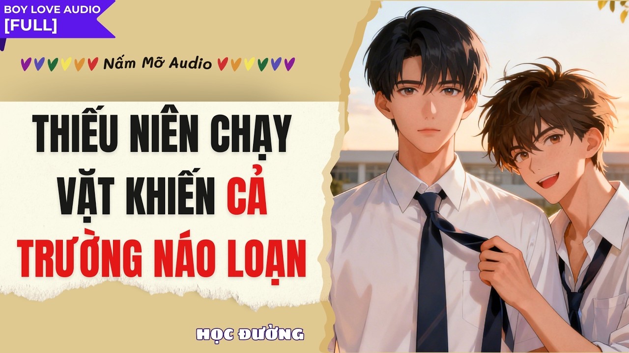 TRUYỆN BOY LOVE | THIẾU NIÊN CHẠY VẶT KHIẾN CẢ TRƯỜNG NÁO LOẠN | AUDIO ĐAM MỸ FULL | NẤM MỠ AUDIO