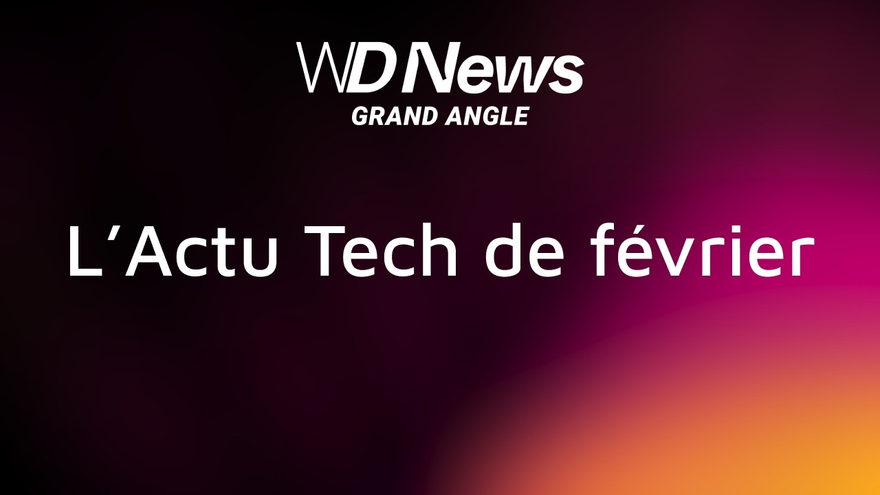 WDNews | GRAND ANGLE | L'Actu Tech de février