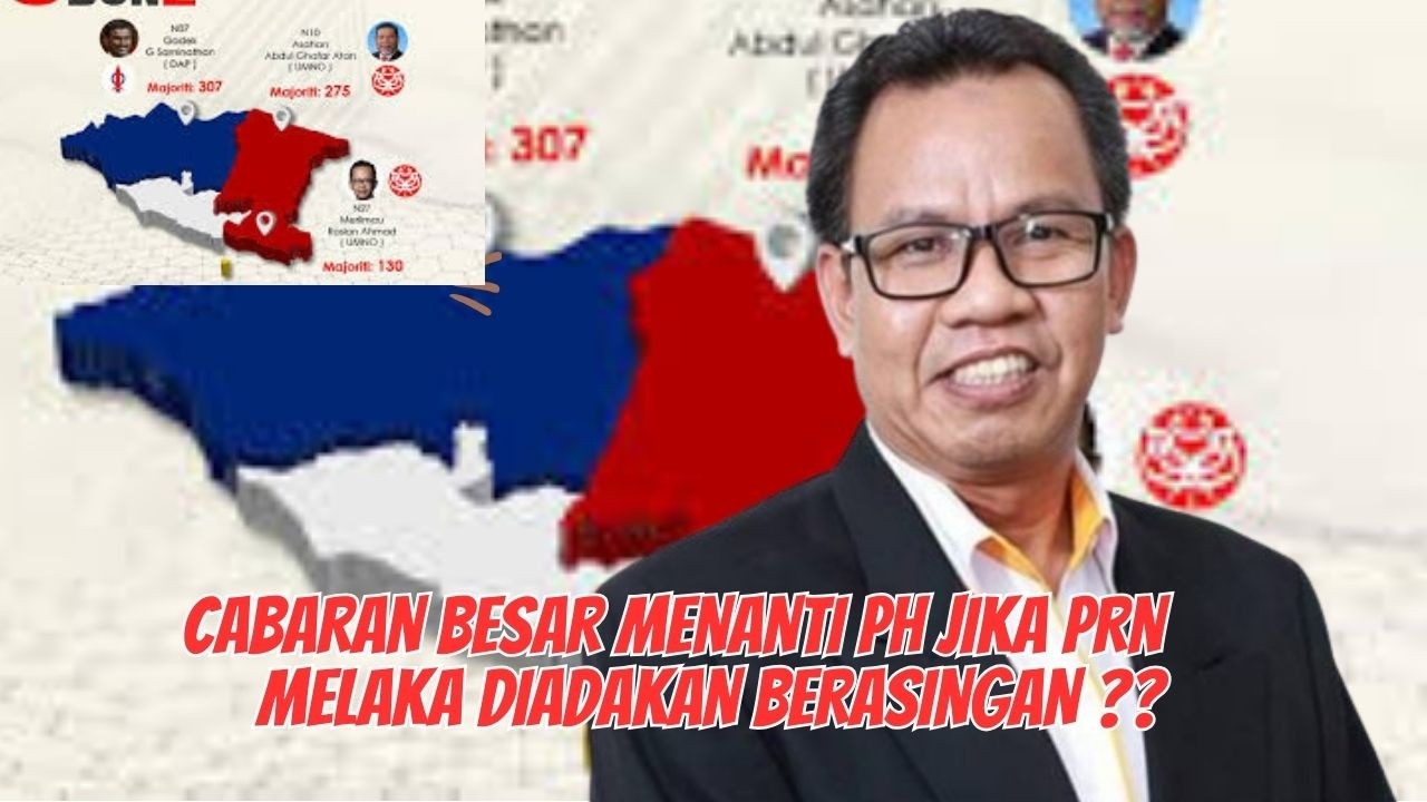 CABARAN BESAR MENANTI PH JIKA PRN MELAKA DIADAKAN BERASINGAN ??
