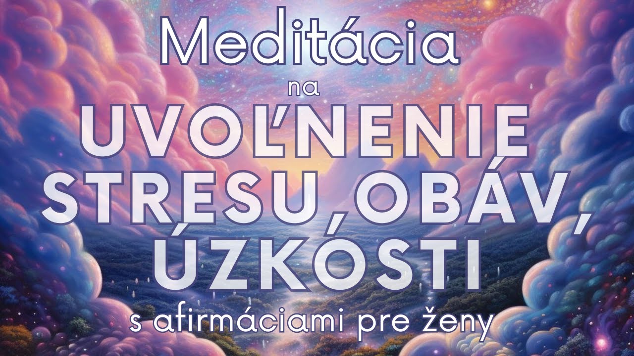 Meditácia na UVOĽNENIE STRESU, OBÁV A ÚZKOSTI s afirmáciami (pre ženy)