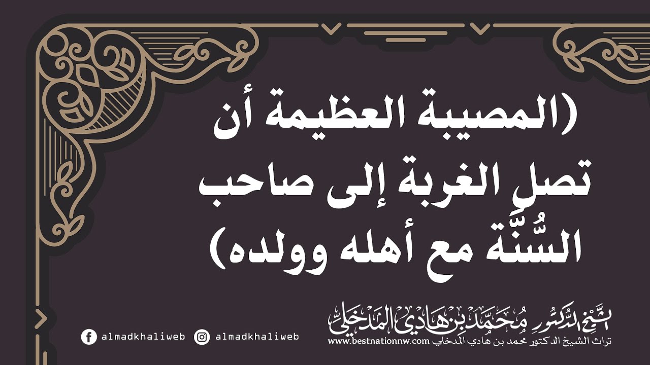 المصيبة العظيمة أن تصل الغربة إلى صاحب السنة مع أهله وولده - الشيخ الدكتور محمد بن هادي المدخلي