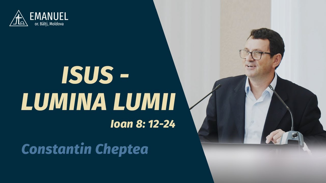 Constantin Cheptea - Isus - Lumina Lumii (Ioan 8: 12 - 24)