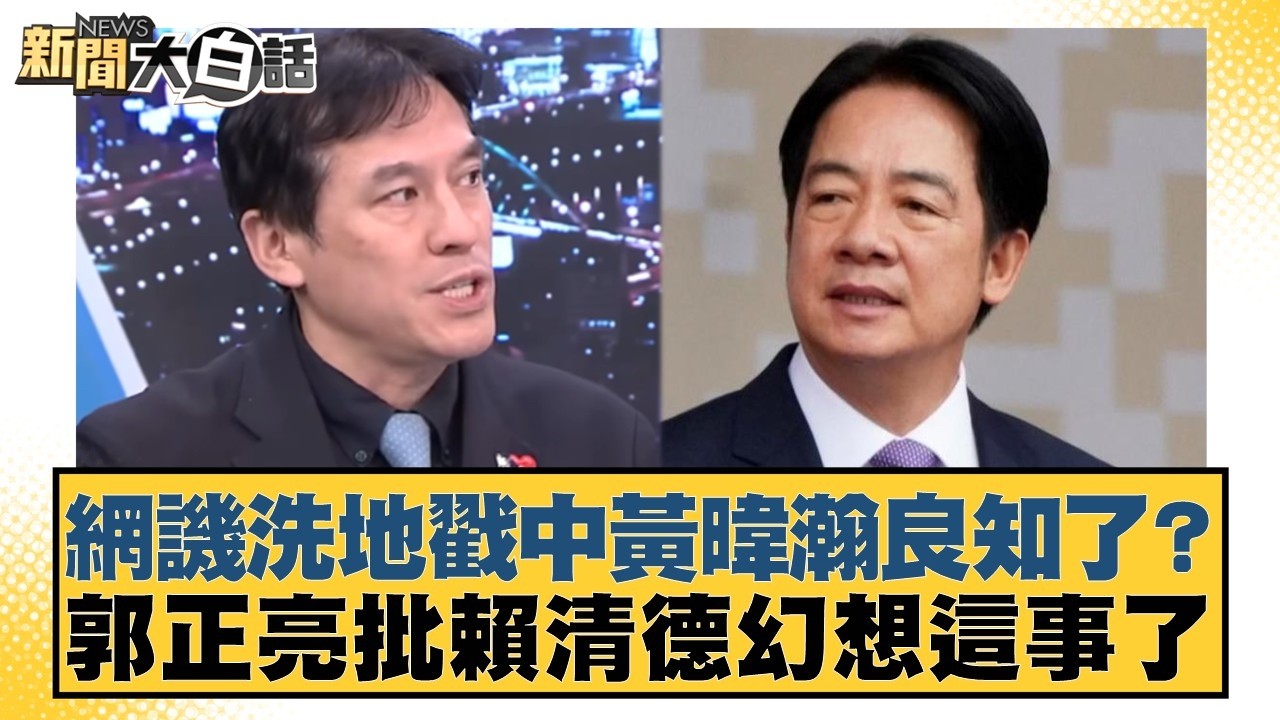 網譏洗地戳中黃暐瀚良知了？郭正亮批賴清德幻想這事了【#新聞大白話】20260319-2｜#羅旺哲 #徐巧芯 #陳揮文